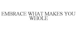 EMBRACE WHAT MAKES YOU WHOLE trademark