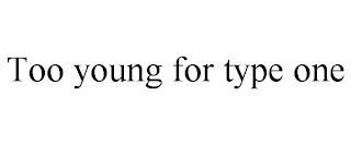 TOO YOUNG FOR TYPE ONE trademark