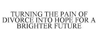 TURNING THE PAIN OF DIVORCE INTO HOPE FOR A BRIGHTER FUTURE trademark