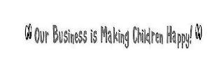 OUR BUSINESS IS MAKING CHILDREN HAPPY! trademark