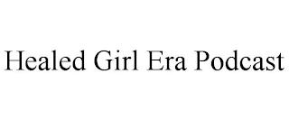 HEALED GIRL ERA PODCAST trademark