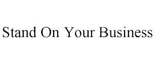 STAND ON YOUR BUSINESS trademark