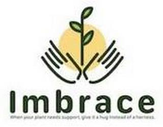 IMBRACE WHEN YOUR PLANT NEEDS SUPPORT GIVE IT A HUG INSTEAD OF A HARNESS trademark