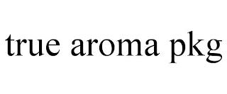 TRUE AROMA PKG trademark