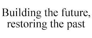 BUILDING THE FUTURE, RESTORING THE PAST trademark