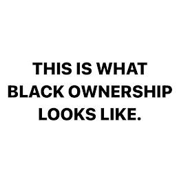 THIS IS WHAT BLACK OWNERSHIP LOOKS LIKE. trademark