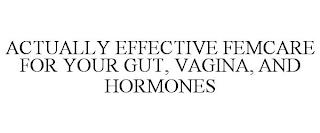 ACTUALLY EFFECTIVE FEMCARE FOR YOUR GUT, VAGINA, AND HORMONES trademark