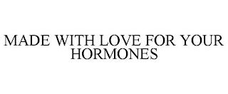 MADE WITH LOVE FOR YOUR HORMONES trademark