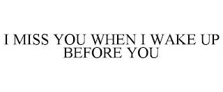 I MISS YOU WHEN I WAKE UP BEFORE YOU trademark