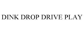 DINK DROP DRIVE PLAY trademark