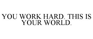 YOU WORK HARD. THIS IS YOUR WORLD. trademark