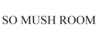 SO MUSH ROOM trademark