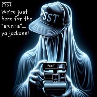 PSST....WE'RE JUST HERE FOR THE "SPIRITS".... YA JACKASS!  DETECTIVE PSST trademark