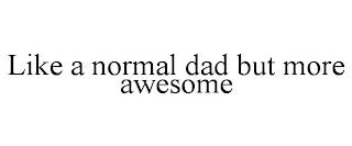 LIKE A NORMAL DAD BUT MORE AWESOME trademark