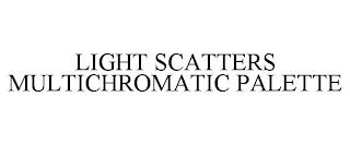 LIGHT SCATTERS MULTICHROMATIC PALETTE trademark