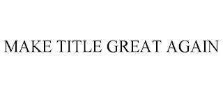 MAKE TITLE GREAT AGAIN trademark