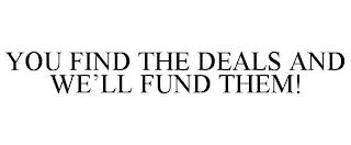 YOU FIND THE DEALS AND WE'LL FUND THEM! trademark