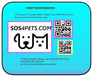 FIRST RESPONDERS: *IF OCCUPANT IS INCAPACITATED, PLEASE SCAN PINK QR CODE TO ENSURE PETS AT HOME RECEIVE CARE.   SOS4PETS.COM IF PET IS PRESENT, PLEASE SCAN YELLOW QR CODE, OR CODE ON COLLAR SO PET CAN BE COLLECTED AND CARED FOR. trademark