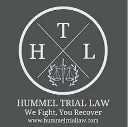 H T L HUMMEL TRIAL LAW WE FIGHT, YOU RECOVER WWW.HUMMELTRIALLAW.COM trademark