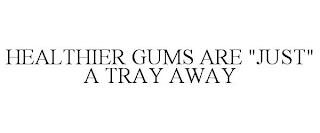 HEALTHIER GUMS ARE "JUST" A TRAY AWAY trademark