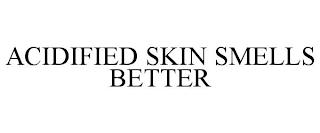 ACIDIFIED SKIN SMELLS BETTER trademark