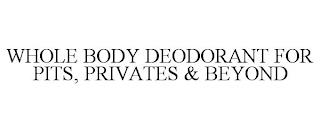 WHOLE BODY DEODORANT FOR PITS, PRIVATES & BEYOND trademark