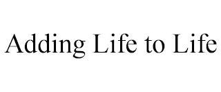 ADDING LIFE TO LIFE trademark