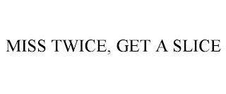 MISS TWICE, GET A SLICE trademark