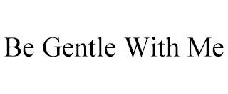 BE GENTLE WITH ME trademark