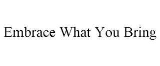 EMBRACE WHAT YOU BRING trademark