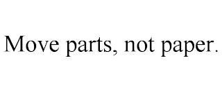 MOVE PARTS, NOT PAPER. trademark