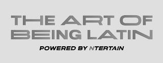 THE ART OF BEING LATIN POWERED BY NTERTAIN trademark