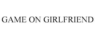 GAME ON GIRLFRIEND trademark