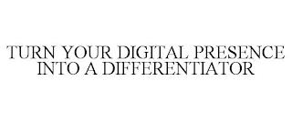 TURN YOUR DIGITAL PRESENCE INTO A DIFFERENTIATOR trademark