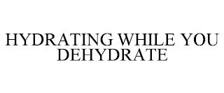 HYDRATING WHILE YOU DEHYDRATE trademark