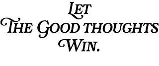 LET THE GOOD THOUGHTS WIN. trademark