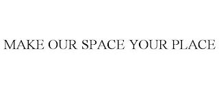 MAKE OUR SPACE YOUR PLACE trademark