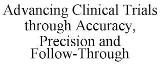 ADVANCING CLINICAL TRIALS THROUGH ACCURACY, PRECISION AND FOLLOW-THROUGH trademark