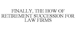 FINALLY, THE HOW OF RETIREMENT SUCCESSION FOR LAW FIRMS trademark