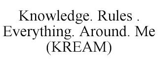 KNOWLEDGE. RULES . EVERYTHING. AROUND. ME (KREAM) trademark