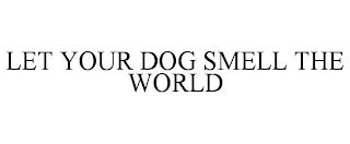 LET YOUR DOG SMELL THE WORLD trademark