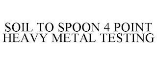 SOIL TO SPOON 4 POINT HEAVY METAL TESTING trademark