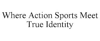 WHERE ACTION SPORTS MEET TRUE IDENTITY trademark