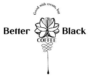 GOOD WITH CREAM, BUT BETTER COFFEE BLACK trademark