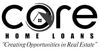 CORE HOME LOANS "CREATING OPPORTUNITIES IN REAL ESTATE" trademark