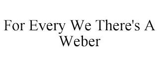 FOR EVERY WE THERE'S A WEBER trademark