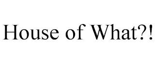 HOUSE OF WHAT?! trademark