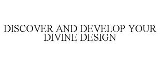 DISCOVER AND DEVELOP YOUR DIVINE DESIGN trademark