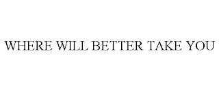 WHERE WILL BETTER TAKE YOU trademark