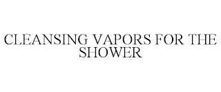 CLEANSING VAPORS FOR THE SHOWER trademark